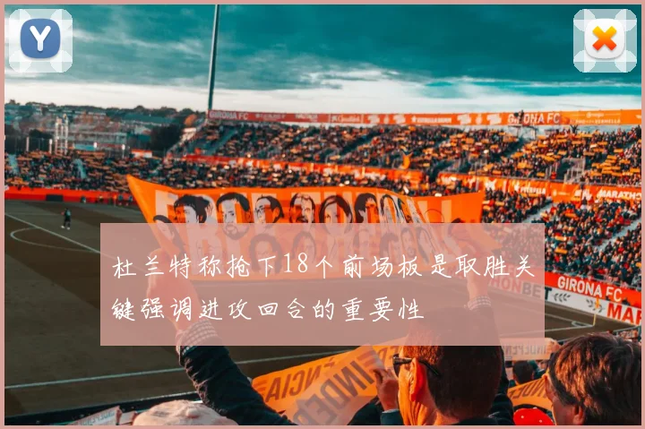 杜兰特称抢下18个前场板是取胜关键强调进攻回合的重要性