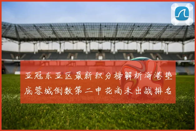 亚冠东亚区最新积分榜解析海港垫底蓉城倒数第二申花尚未出战排名第九