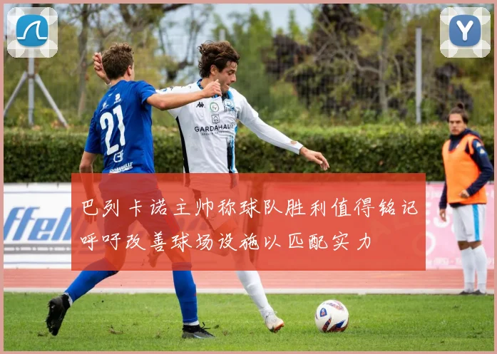 巴列卡诺主帅称球队胜利值得铭记呼吁改善球场设施以匹配实力