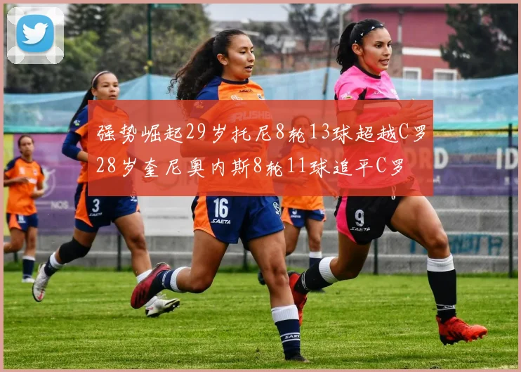 强势崛起29岁托尼8轮13球超越C罗28岁奎尼奥内斯8轮11球追平C罗