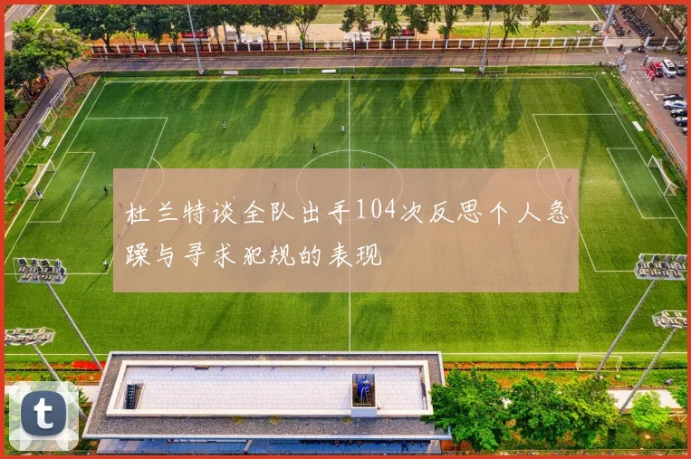杜兰特谈全队出手104次反思个人急躁与寻求犯规的表现