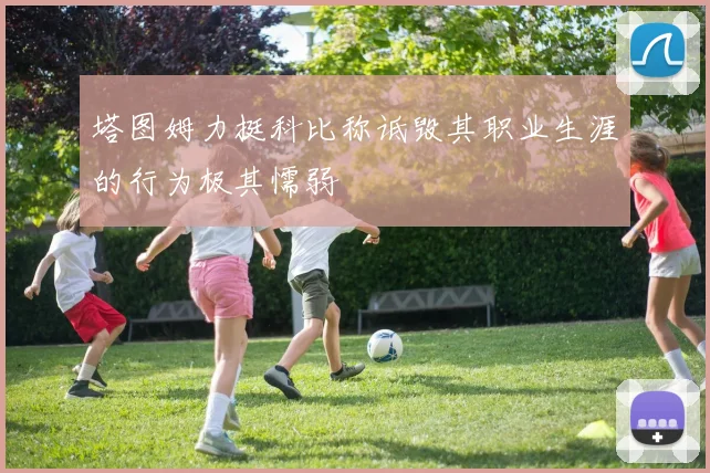 塔图姆力挺科比称诋毁其职业生涯的行为极其懦弱