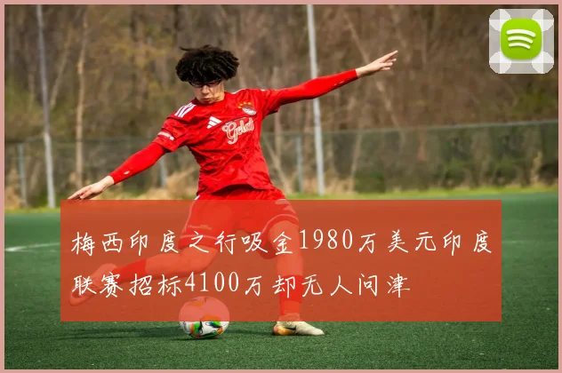 梅西印度之行吸金1980万美元印度联赛招标4100万却无人问津