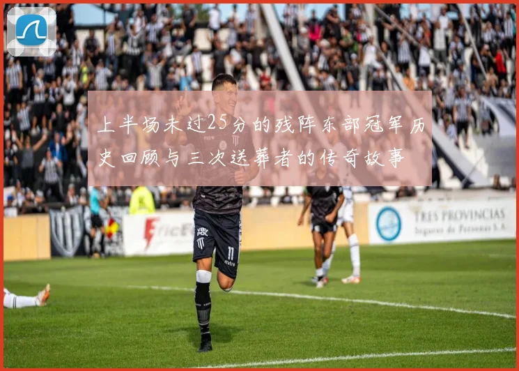 上半场未过25分的残阵东部冠军历史回顾与三次送葬者的传奇故事