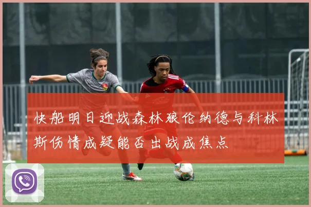 快船明日迎战森林狼伦纳德与科林斯伤情成疑能否出战成焦点