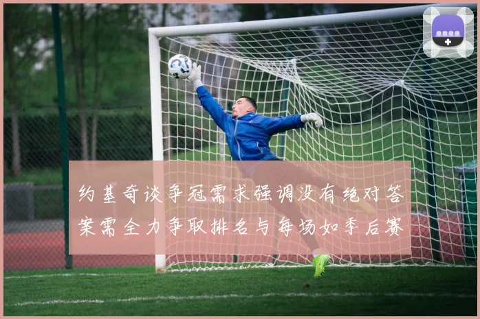 约基奇谈争冠需求强调没有绝对答案需全力争取排名与每场如季后赛般对待
