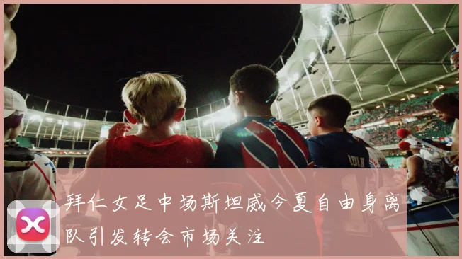 拜仁女足中场斯坦威今夏自由身离队引发转会市场关注