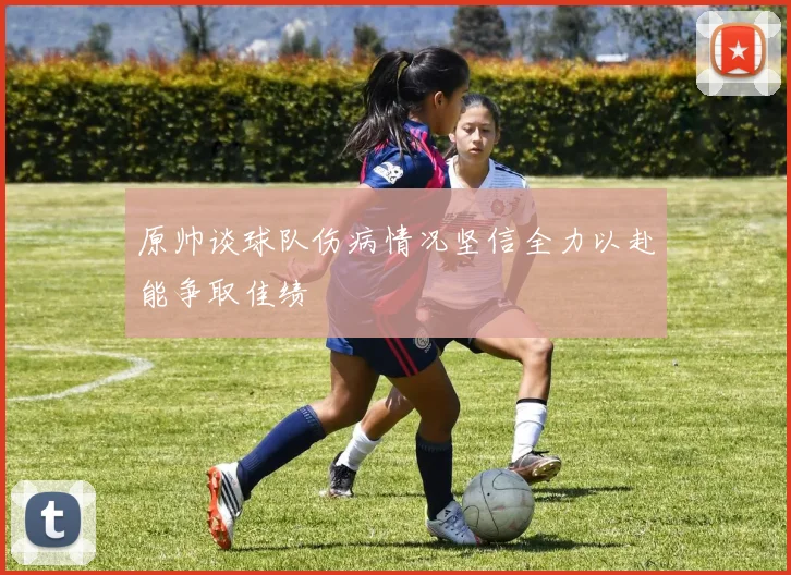 原帅谈球队伤病情况坚信全力以赴能争取佳绩