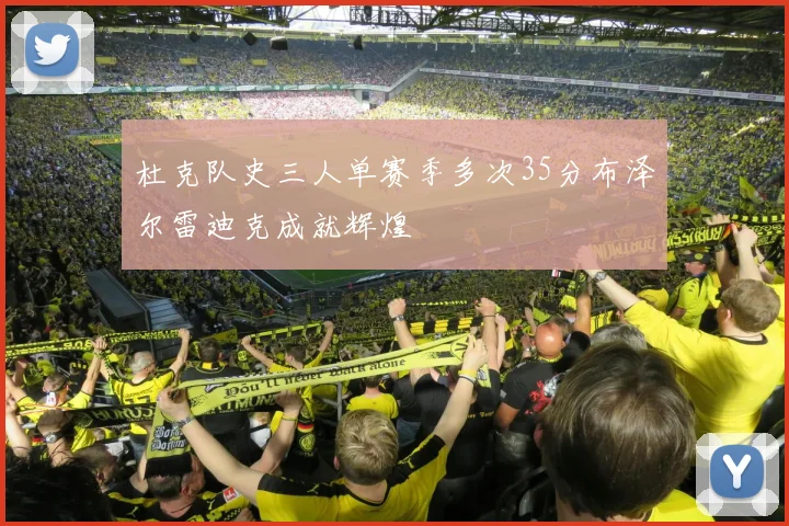 杜克队史三人单赛季多次35分布泽尔雷迪克成就辉煌