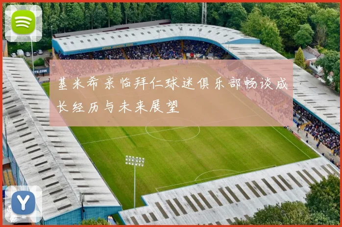 基米希亲临拜仁球迷俱乐部畅谈成长经历与未来展望