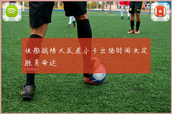 快船战绩大反差小卡出场时间决定胜负命运