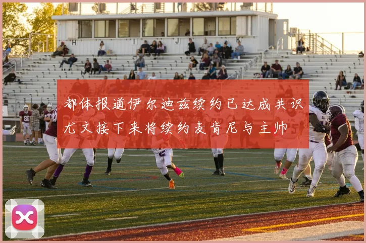 都体报道伊尔迪兹续约已达成共识尤文接下来将续约麦肯尼与主帅