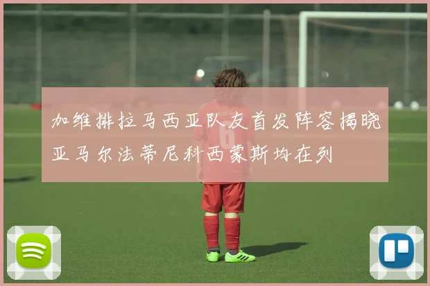 加维排拉马西亚队友首发阵容揭晓亚马尔法蒂尼科西蒙斯均在列