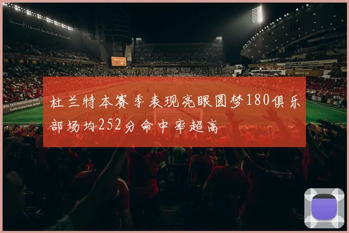 杜兰特本赛季表现亮眼圆梦180俱乐部场均252分命中率超高